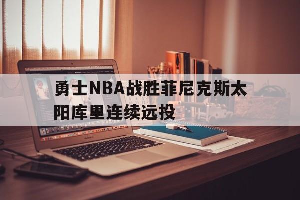 澳门威尼斯官网_包含勇士NBA战胜菲尼克斯太阳库里连续远投的词条